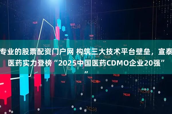 专业的股票配资门户网 构筑三大技术平台壁垒，宣泰医药实力登榜“2025中国医药CDMO企业20强”