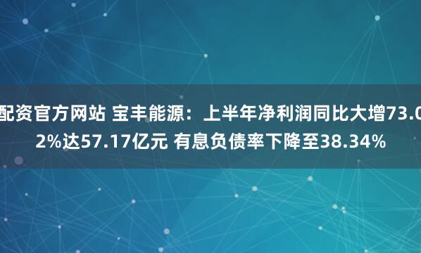 配资官方网站 宝丰能源：上半年净利润同比大增73.02%达57.17亿元 有息负债率下降至38.34%