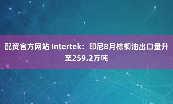 配资官方网站 Intertek：印尼8月棕榈油出口量升至259.2万吨
